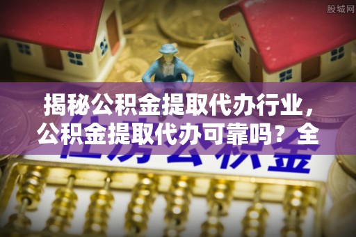 安多揭秘公积金提取代办行业，公积金提取代办可靠吗？全面解析与风险规避