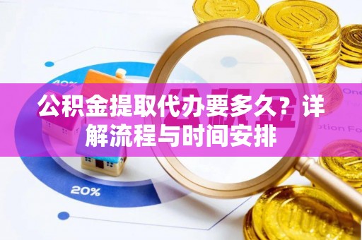 安多公积金提取代办要多久？详解流程与时间安排