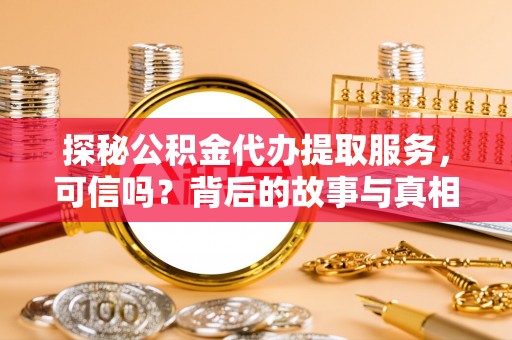 安多探秘公积金代办提取服务，可信吗？背后的故事与真相