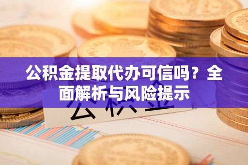 安多公积金提取代办可信吗？全面解析与风险提示