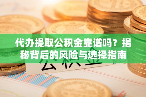 安多代办提取公积金靠谱吗？揭秘背后的风险与选择指南
