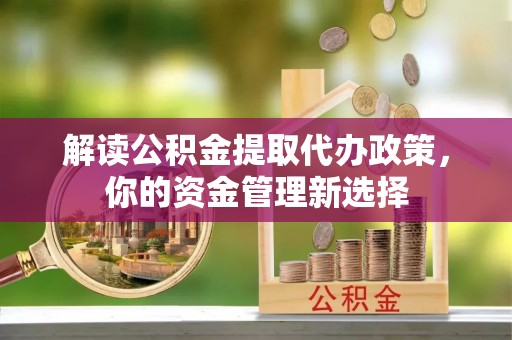 安多解读公积金提取代办政策，你的资金管理新选择