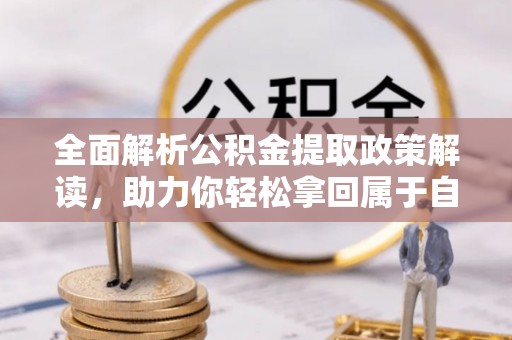 安多全面解析公积金提取政策解读，助力你轻松拿回属于自己的钱