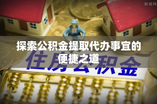安多探索公积金提取代办事宜的便捷之道