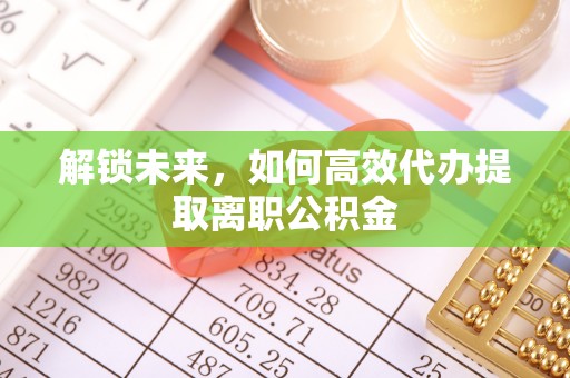 安多解锁未来，如何高效代办提取离职公积金