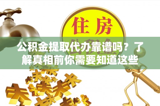 安多公积金提取代办靠谱吗？了解真相前你需要知道这些