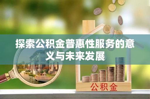 安多探索公积金普惠性服务的意义与未来发展