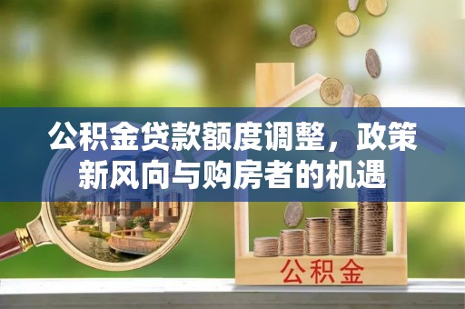 安多公积金贷款额度调整，政策新风向与购房者的机遇