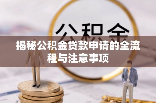 安多揭秘公积金贷款申请的全流程与注意事项