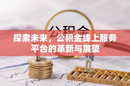 安多探索未来，公积金线上服务平台的革新与展望