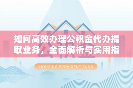 安多如何高效办理公积金代办提取业务，全面解析与实用指南