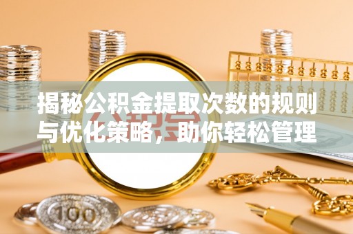 安多揭秘公积金提取次数的规则与优化策略，助你轻松管理财务