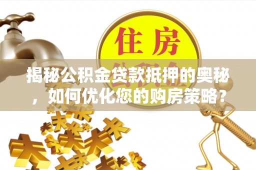 安多揭秘公积金贷款抵押的奥秘，如何优化您的购房策略？