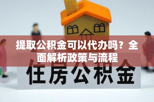 安多提取公积金可以代办吗？全面解析政策与流程