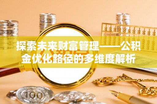安多探索未来财富管理——公积金优化路径的多维度解析
