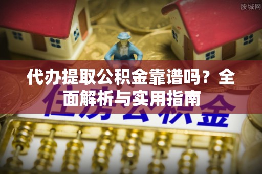 安多代办提取公积金靠谱吗？全面解析与实用指南