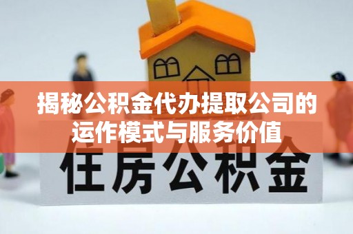 安多揭秘公积金代办提取公司的运作模式与服务价值
