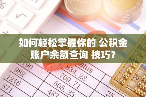安多如何轻松掌握你的 公积金账户余额查询 技巧？