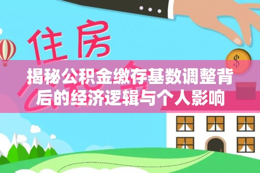 安多揭秘公积金缴存基数调整背后的经济逻辑与个人影响