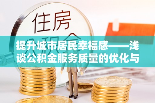 安多提升城市居民幸福感——浅谈公积金服务质量的优化与未来