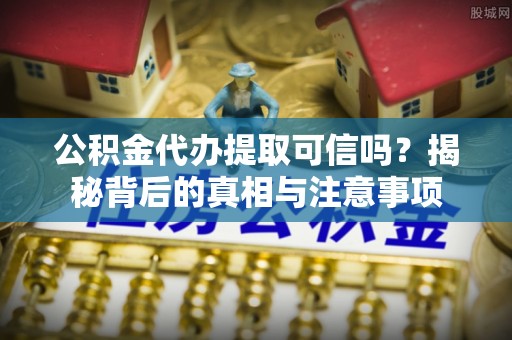 安多公积金代办提取可信吗？揭秘背后的真相与注意事项