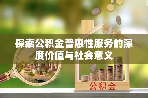 安多探索公积金普惠性服务的深度价值与社会意义