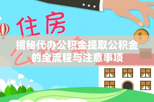安多揭秘代办公积金提取公积金的全流程与注意事项