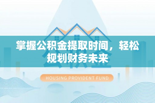 安多掌握公积金提取时间，轻松规划财务未来