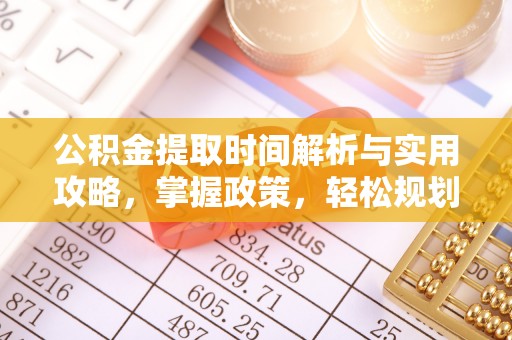 安多公积金提取时间解析与实用攻略，掌握政策，轻松规划未来