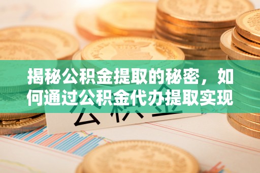 安多揭秘公积金提取的秘密，如何通过公积金代办提取实现财务自由