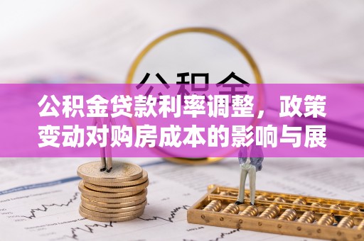 安多公积金贷款利率调整，政策变动对购房成本的影响与展望
