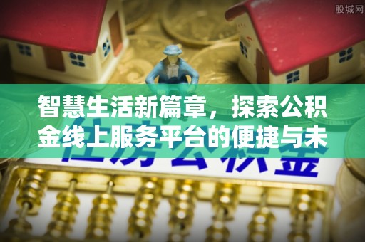 安多智慧生活新篇章，探索公积金线上服务平台的便捷与未来