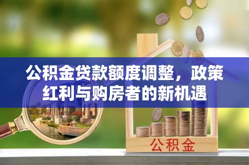 安多公积金贷款额度调整，政策红利与购房者的新机遇