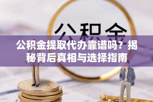 安多公积金提取代办靠谱吗？揭秘背后真相与选择指南