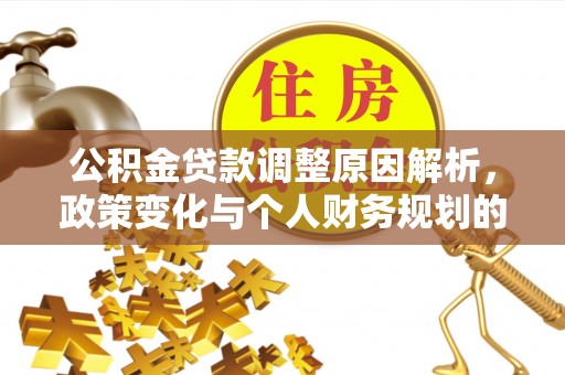 安多公积金贷款调整原因解析，政策变化与个人财务规划的影响