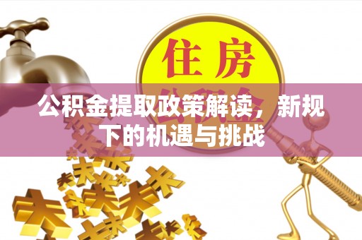安多公积金提取政策解读，新规下的机遇与挑战