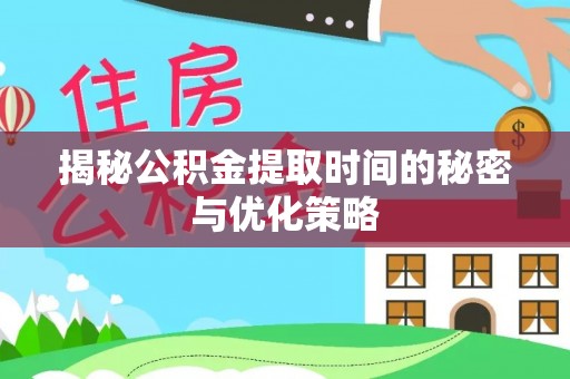 安多揭秘公积金提取时间的秘密与优化策略
