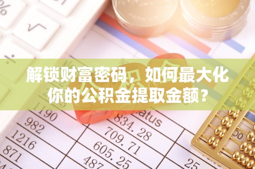 安多解锁财富密码，如何最大化你的公积金提取金额？