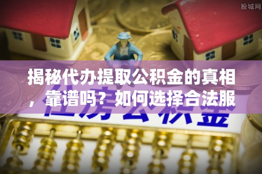 安多揭秘代办提取公积金的真相，靠谱吗？如何选择合法服务？