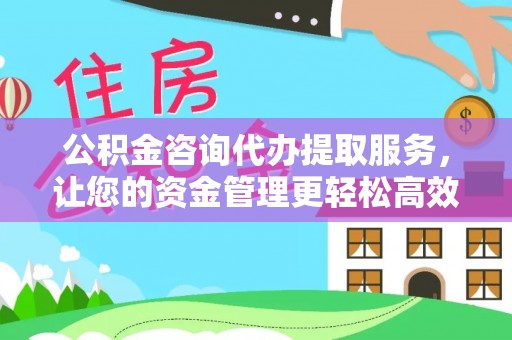 安多公积金咨询代办提取服务，让您的资金管理更轻松高效
