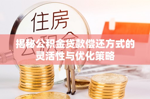 安多揭秘公积金贷款偿还方式的灵活性与优化策略