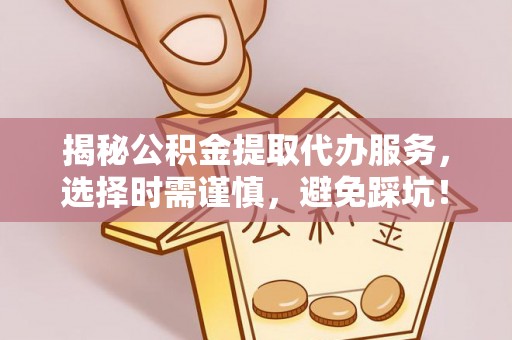 安多揭秘公积金提取代办服务，选择时需谨慎，避免踩坑！