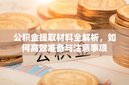 安多公积金提取材料全解析，如何高效准备与注意事项