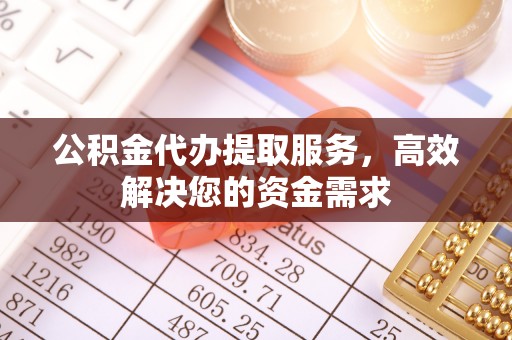 安多公积金代办提取服务，高效解决您的资金需求