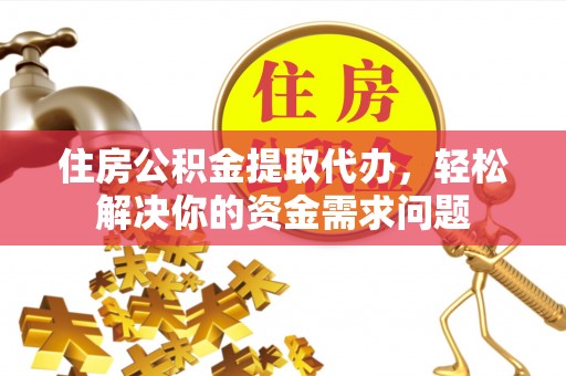 安多住房公积金提取代办，轻松解决你的资金需求问题