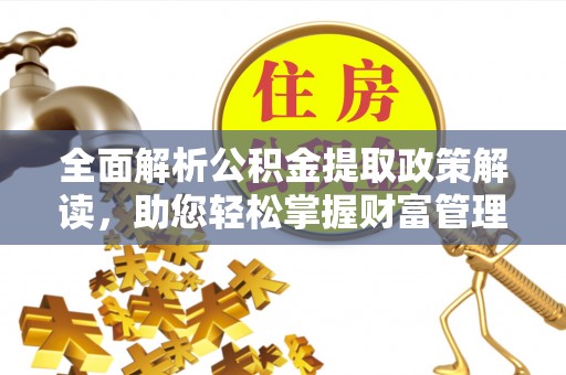 安多全面解析公积金提取政策解读，助您轻松掌握财富管理新方向