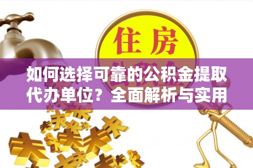 安多如何选择可靠的公积金提取代办单位？全面解析与实用指南