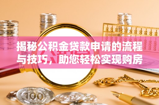 安多揭秘公积金贷款申请的流程与技巧，助您轻松实现购房梦