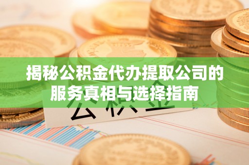 安多揭秘公积金代办提取公司的服务真相与选择指南
