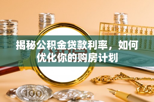 安多揭秘公积金贷款利率，如何优化你的购房计划